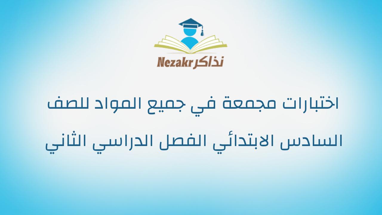 اختبارات مجمعة في جميع المواد للصف السادس الابتدائي الفصل الدراسي الثاني